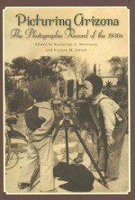 Picturing Arizona: The Photographic Record of the 1930s - Katherine G. Morrissey, Katherine G. Morrissey