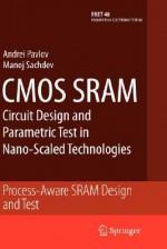 CMOS Sram Circuit Design and Parametric Test in Nano-Scaled Technologies: Process-Aware Sram Design and Test - Andrei Pavlov, Manoj Sachdev