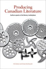 Producing Canadian Literature: Authors Speak on the Literary Marketplace - Kit Dobson, Smaro Kamboureli