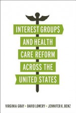 Interest Groups and Health Care Reform Across the United States - Virginia Gray, David Lowery, Jennifer K Benz