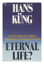 Eternal Life?: Life After Death as a Medical, Philosophical, and Theological Problem - Hans Kung, Edward Quinn