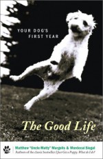 The Good Life: Your Dog's First Year - Mordecai Siegal