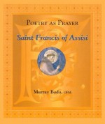 Poetry as Prayer: Saint Francis of Assisi - Murray Bodo