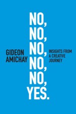 No, No, No, No, No, Yes. Insights From a Creative Journey - Gideon Amichay, Keith Reinhard, Richard Wilde