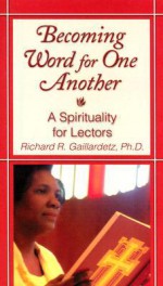 Becoming Word for One Another: A Spirituality for Lectors - Richard R. Gaillardetz