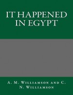 It Happened in Egypt - A M Williamson and C N Williamson