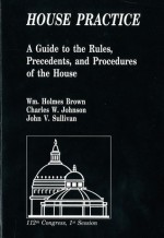 House Practice: A Guide to the Rules, Precedents, and Procedures of the House: A Guide to the Rules, Precedents, and Procedures of the House - William Holmes Brown, Charles W. Johnson, John V. Sullivan, House (U.S.)