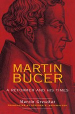 Martin Bucer: A Reformer and His Times - Martin Greschat