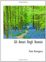 Gli Amori Degli Uomini - Paolo Mantegazza