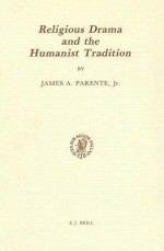 Religious Drama and the Humanist Tradition: Christian Theater in Germany and in the Netherlands 1500-1680 - James A. Parente