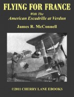 FLYING FOR FRANCE: With the American Escadrille at Verdun [Illustrated] - James R. McConnell