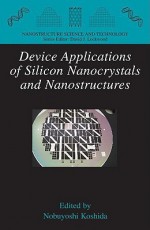 Device Applications of Silicon Nanocrystals and Nanostructures (Nanostructure Science and Technology) - Nobuyoshi Koshida