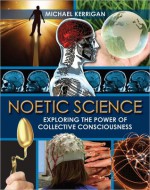 Noetic Science: Exploring the Power of Collective Consciousness - Michael Kerrigan