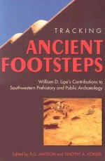 Tracking Ancient Footsteps: William D. Lipe's Contributions to Southwestern Prehistory and Public Archaeology - R. G. Matson