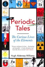 Periodic Tales: The Curious Lives of the Elements - Hugh Aldersey-Williams