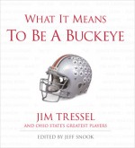 What It Means to Be a Buckeye: Jim Tressel and Ohio State's Greatest Players - Jeff Snook, Jim Tressel