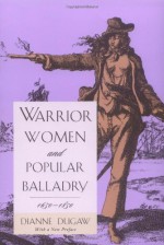 Warrior Women and Popular Balladry, 1650-1850 - Dianne Dugaw