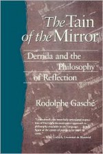 The Tain of the Mirror: Derrida and the Philosophy of Reflection - Rodolphe Gasché