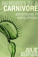 Memories of a Carnivore: Adventures in Eating Ethically - Julie Dupuis