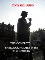 The Complete Sherlock Holmes in the 21st Century (Immortal Holmes) - Tony Richards