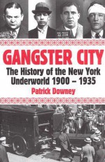 Gangster City: The History of the New York Underworld 1900-1935 - Patrick Downey