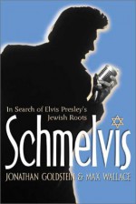 Schmelvis: In Search of Elvis Presley's Jewish Roots - Jonathan Goldstein, Max Wallace