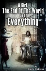 A Girl, The End of the World and Everything - David Robbins