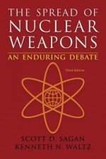 The Spread of Nuclear Weapons: An Enduring Debate - Scott D. Sagan, Kenneth N. Waltz