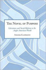 The Novel of Purpose: Literature and Social Reform in the Anglo-American World - Amanda Claybaugh