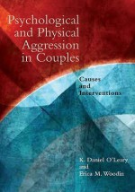 Pychological and Physical Aggression in Couples: Causes and Interventions - K. Daniel O'Leary, Erica M. Woodin