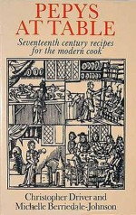 Pepys at Table: Seventeenth Century Recipes for the Modern Cook - Christopher Driver