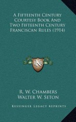 A Fifteenth Century Courtesy Book and Two Fifteenth Century Franciscan Rules (1914) - Raymond Wilson Chambers, Walter W. Seton