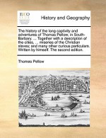 The History of the Long Captivity and Adventures of Thomas Pellow, in South-Barbary. ... Together with a Description of the Cities, ... Miseries of the Christian Slaves; And Many Other Curious Particulars. Written by Himself. the Second Edition. - Thomas Pellow