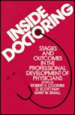 Inside Doctoring: Stages and Outcomes in the Professional Development of Physicians - Robert H. Coombs, Gary Small, D. Scott May