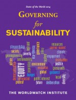 State of the World 2014: Governing for Sustainability - The Worldwatch Institute, David W. Orr, Tom Prugh, Michael Renner, Conor Seyle, Matthew Wilburn King, Matt Leighninger, Diana Lind, John Gowdy, Monty Hempel, Peter Brown, Jeremy J. Schmidt, Cormac Cullinan, Isabel Hilton, Sam Geall, Shakuntala Makhijani, Aaron Sachs, Robe