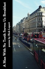 A Man with No Teeth Serves Us Breakfast: The Poets Further Adventures in London - Rick Lupert