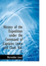 History of the Expedition Under the Command of Captains Lewis & Clark, Vol 1 - Meriwether Lewis