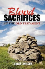 Blood Sacrifices of the Old Testament - T. Wilson