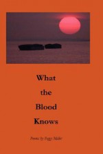 What the Blood Knows - Peggy Miller