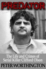 Predator: The Life and Crimes of Serial Killer Clifford Olson - Peter Worthington