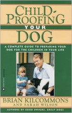 Childproofing Your Dog: A Complete Guide to Preparing Your Dog for the Children in Your Life - Brian Kilcommons, Sarah Wilson