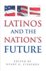 Latinos and the Nation's Future - Henry G. Cisneros, John Rosales