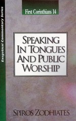 Speaking in Tongues and Public Worship: First Corinthians Chapter Fourteen Exegetical Commentary Series - Spiros Zodhiates