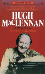 Hugh MacLennan: A Writer's Life - Elspeth Cameron