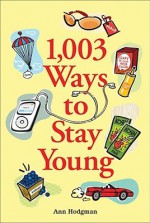 1,003 Ways to Stay Young - Ann Hodgeman, Ann Hodgman