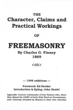 The Character, Claims, and Practical Workings of Freemasonry - John Daniel, Ed Decker, Charles Grandison Finney