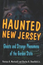 Haunted New Jersey: Ghosts and Strange Phenomena of the Garden State - Patricia A. Martinelli, Charles A. Stansfield Jr.