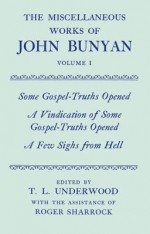 The Miscellaneous Works of John Bunyan: Volume 1: Some Gospel-Truths Opened, a Vindication of Some Gospel-Truths Opened, And, a Few Sighs from Hell - John Bunyan