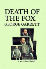 Death of the Fox: a novel about Ralegh - George Garrett