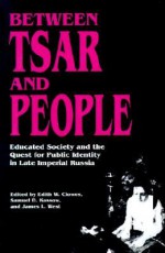 Between Tsar and People: Educated Society and the Quest for Public Identity in Late Imperial Russia - Edith W. Clowes, Samuel D. Kassow, James L.W. West III